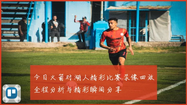 今日火箭对湖人精彩比赛录像回放全程分析与精彩瞬间分享