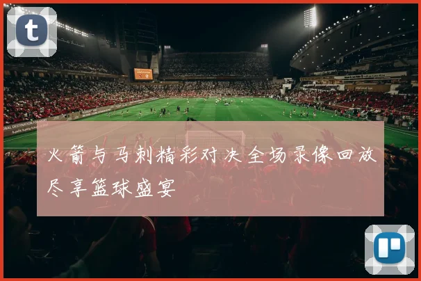 火箭与马刺精彩对决全场录像回放尽享篮球盛宴