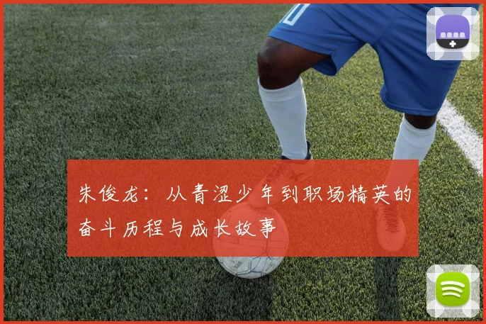 朱俊龙：从青涩少年到职场精英的奋斗历程与成长故事