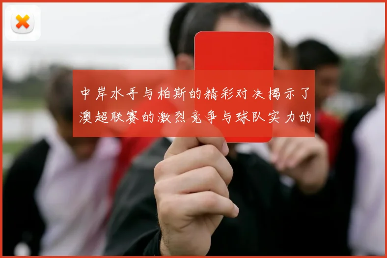 中岸水手与柏斯的精彩对决揭示了澳超联赛的激烈竞争与球队实力的较量