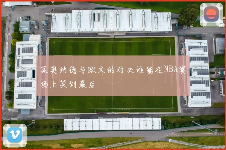 莱奥纳德与欧文的对决谁能在NBA赛场上笑到最后