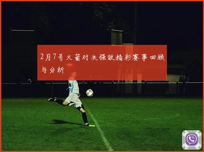 2月7号火箭对决强敌精彩赛事回顾与分析