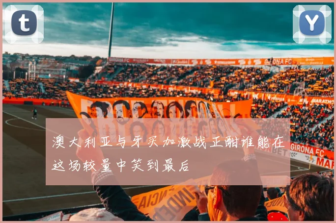澳大利亚与牙买加激战正酣谁能在这场较量中笑到最后