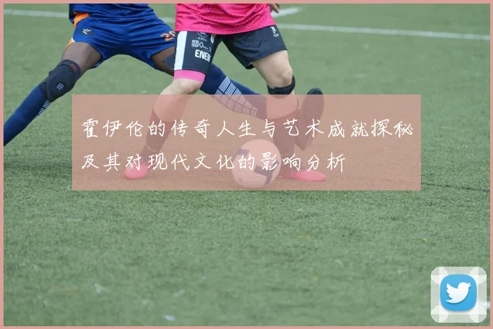 霍伊伦的传奇人生与艺术成就探秘及其对现代文化的影响分析