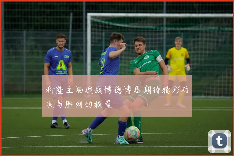科隆主场迎战博德博恩期待精彩对决与胜利的较量