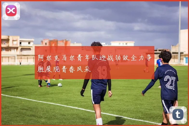 阿尔克马尔青年队迎战劲敌全力争胜展现青春风采