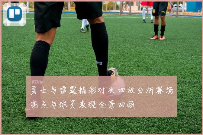 勇士与雷霆精彩对决回放分析赛场亮点与球员表现全景回顾