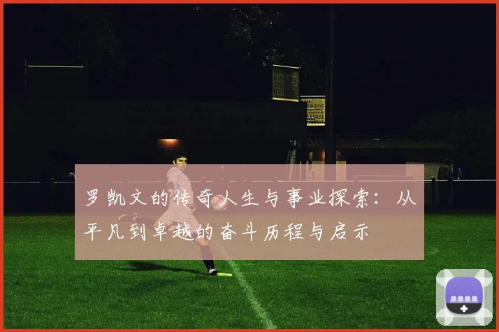 罗凯文的传奇人生与事业探索：从平凡到卓越的奋斗历程与启示