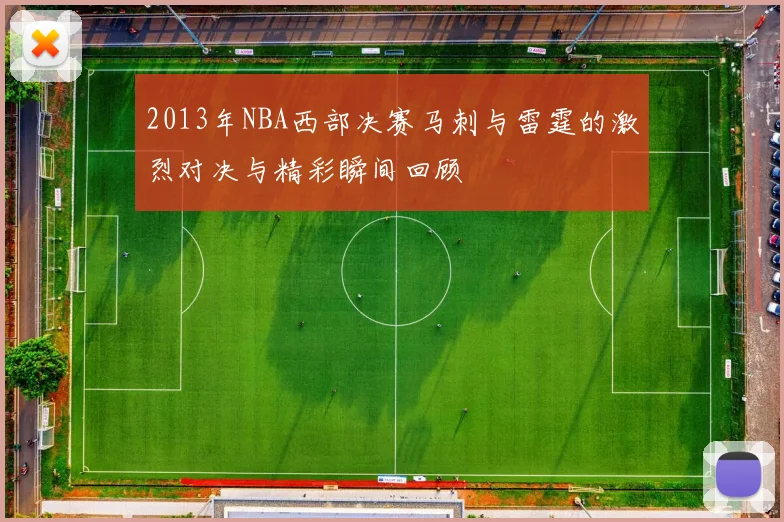 2013年NBA西部决赛马刺与雷霆的激烈对决与精彩瞬间回顾